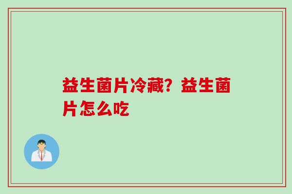 益生菌片冷藏？益生菌片怎么吃