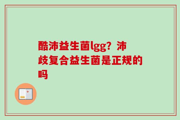 酷沛益生菌lgg？沛歧复合益生菌是正规的吗