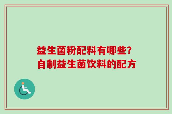 益生菌粉配料有哪些?自制益生菌饮料的配方 益生菌粉配料有哪些?自制益生菌饮料的配方
