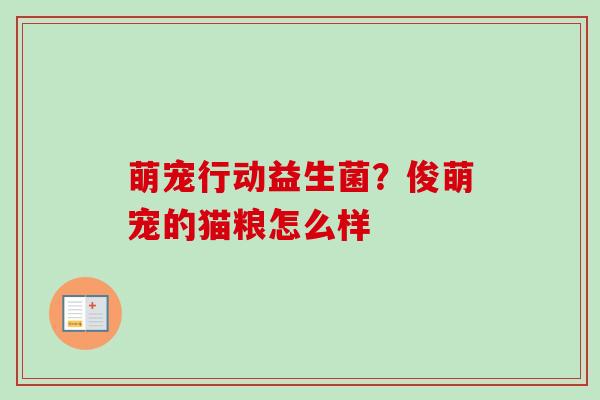 萌宠行动益生菌？俊萌宠的猫粮怎么样