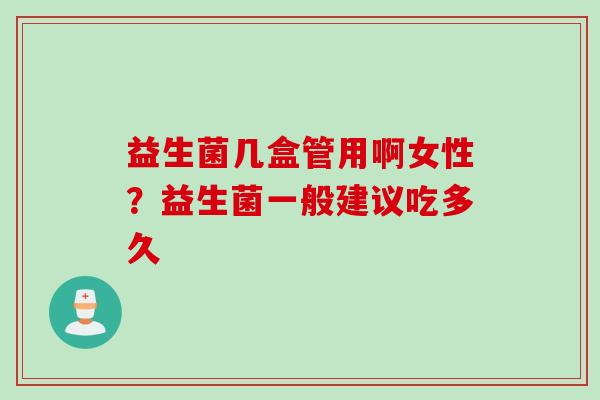 益生菌几盒管用啊女性？益生菌一般建议吃多久