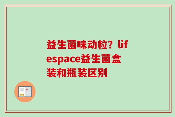 益生菌味动粒?lifespace益生菌盒装和瓶装区别 益生菌味动粒?lifespace益生菌盒装和瓶装区别