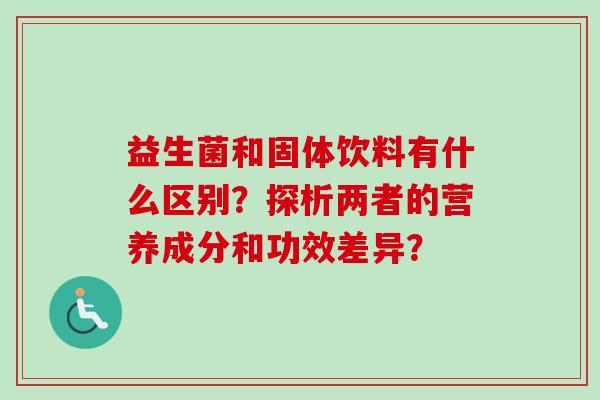益生菌和固体饮料有什么区别？探析两者的营养成分和功效差异？