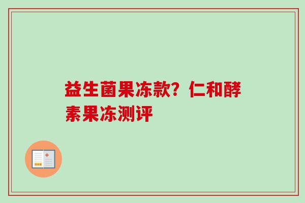益生菌果冻款？仁和酵素果冻测评