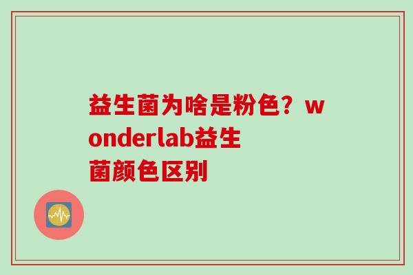益生菌为啥是粉色?wonderlab益生菌颜色区别 益生菌为啥是粉色?wonderlab益生菌颜色区别