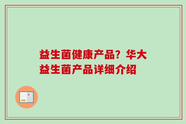 益生菌健康产品？华大益生菌产品详细介绍