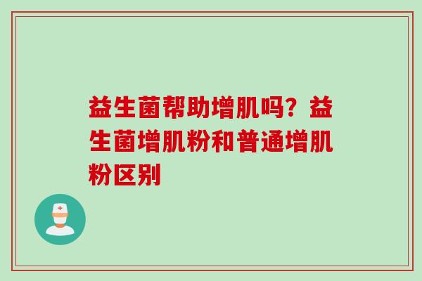 益生菌帮助增肌吗?益生菌增肌粉和普通增肌粉区别 益生菌帮助增肌吗?益生菌增肌粉和普通增肌粉区别