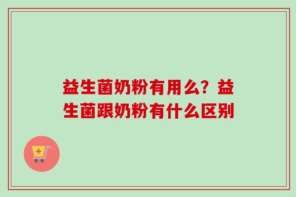 益生菌奶粉有用么？益生菌跟奶粉有什么区别