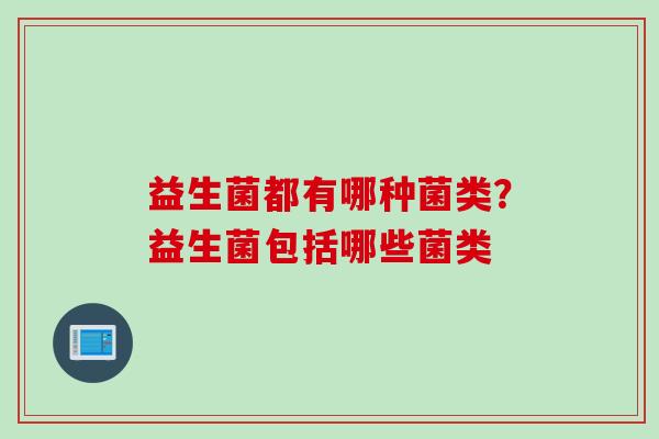 益生菌都有哪种菌类？益生菌包括哪些菌类