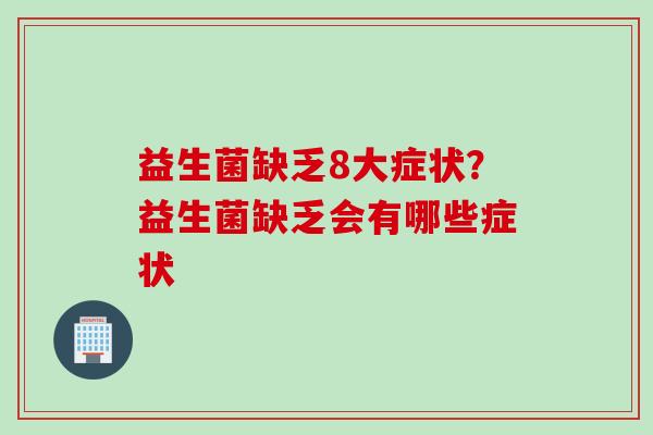 益生菌缺乏8大症状？益生菌缺乏会有哪些症状