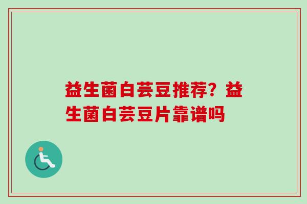 益生菌白芸豆推荐？益生菌白芸豆片靠谱吗