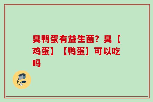 臭鸭蛋有益生菌？臭【鸡蛋】【鸭蛋】可以吃吗