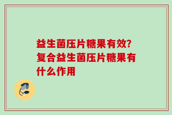 益生菌压片糖果有效？复合益生菌压片糖果有什么作用