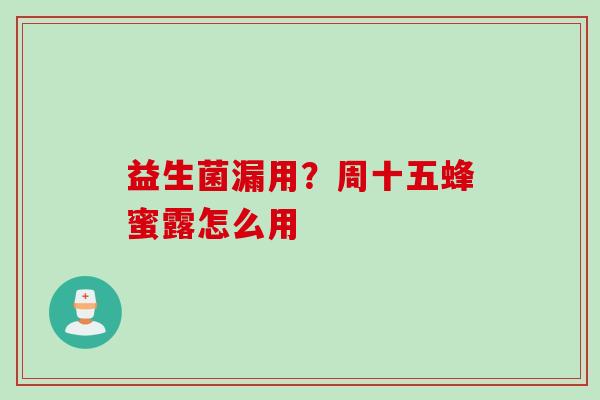 益生菌漏用？周十五蜂蜜露怎么用