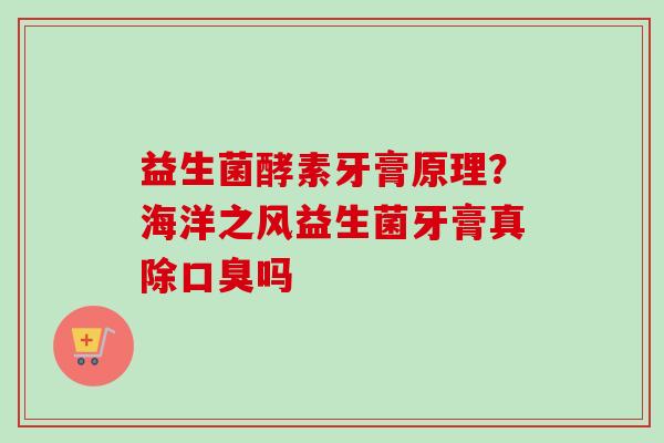 益生菌酵素牙膏原理？海洋之风益生菌牙膏真除吗