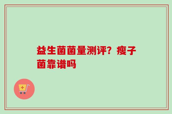 益生菌菌量测评？瘦子菌靠谱吗