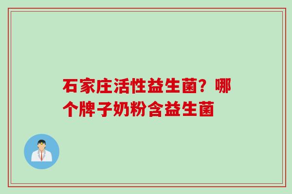 石家庄活性益生菌？哪个牌子奶粉含益生菌