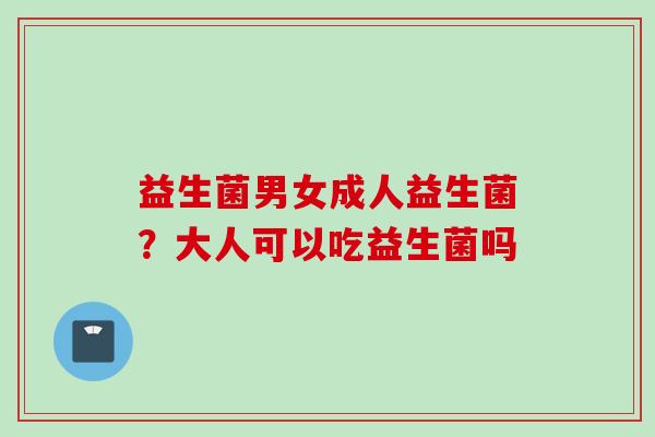 益生菌男女成人益生菌？大人可以吃益生菌吗