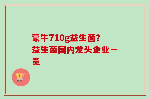蒙牛710g益生菌？益生菌国内龙头企业一览