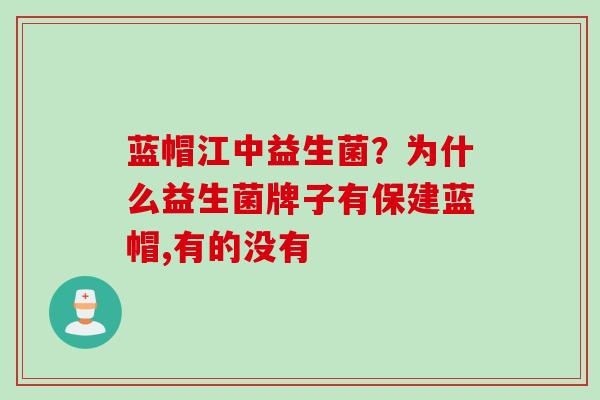 蓝帽江中益生菌？为什么益生菌牌子有保建蓝帽,有的没有