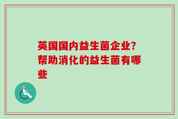 英国国内益生菌企业？帮助消化的益生菌有哪些