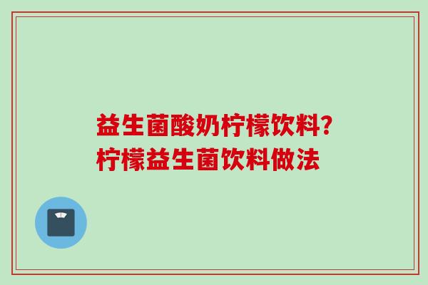 益生菌酸奶柠檬饮料？柠檬益生菌饮料做法