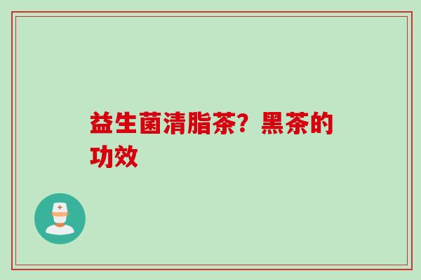 益生菌清脂茶？黑茶的功效