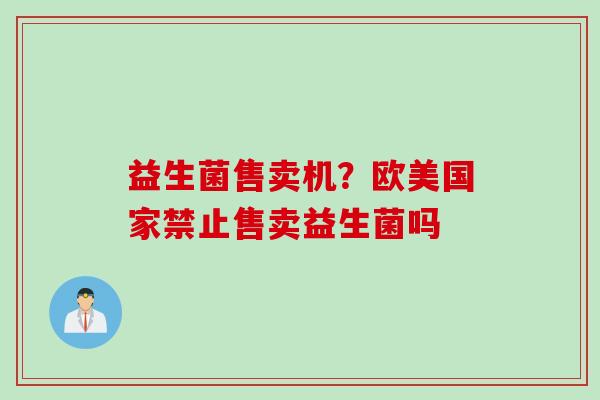 益生菌售卖机？欧美国家禁止售卖益生菌吗