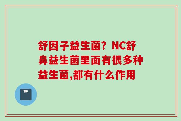 舒因子益生菌？NC舒鼻益生菌里面有很多种益生菌,都有什么作用