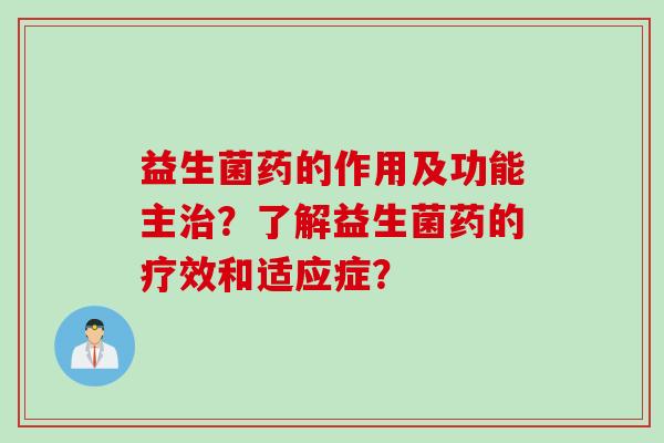 益生菌药的作用及功能主？了解益生菌药的疗效和适应症？