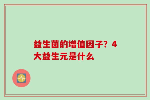 益生菌的增值因子？4大益生元是什么