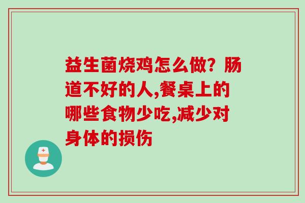 益生菌烧鸡怎么做？肠道不好的人,餐桌上的哪些食物少吃,减少对身体的损伤