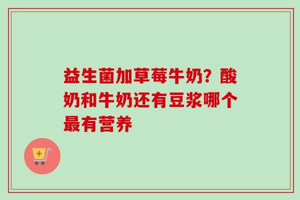 益生菌加草莓牛奶？酸奶和牛奶还有豆浆哪个有营养