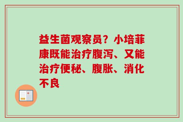 益生菌观察员？小培菲康既能、又能、、