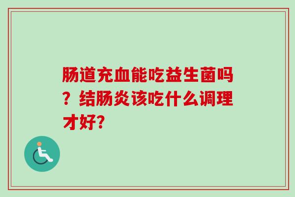 肠道充能吃益生菌吗？结该吃什么调理才好？