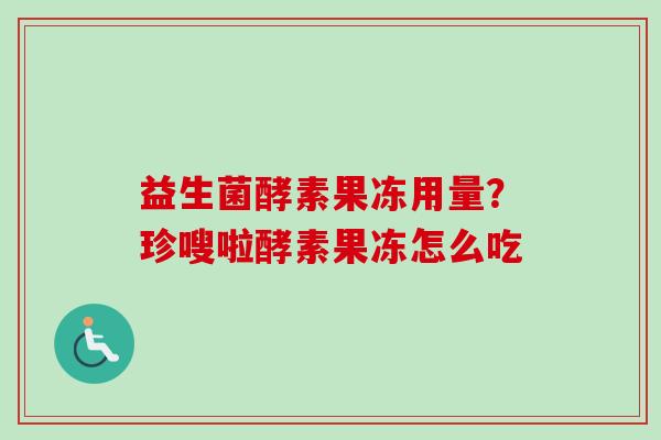 益生菌酵素果冻用量？珍嗖啦酵素果冻怎么吃