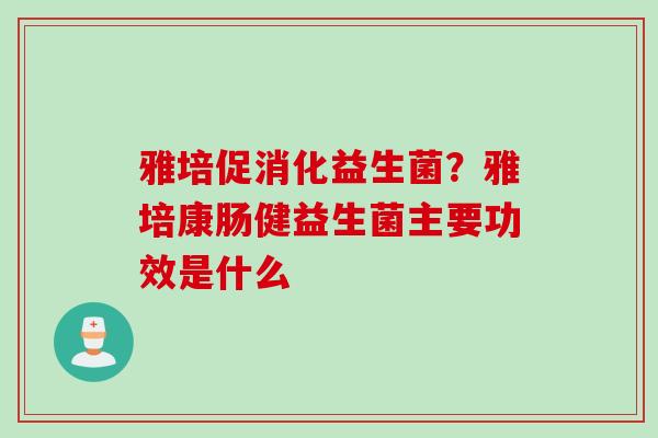 雅培促消化益生菌？雅培康肠健益生菌主要功效是什么