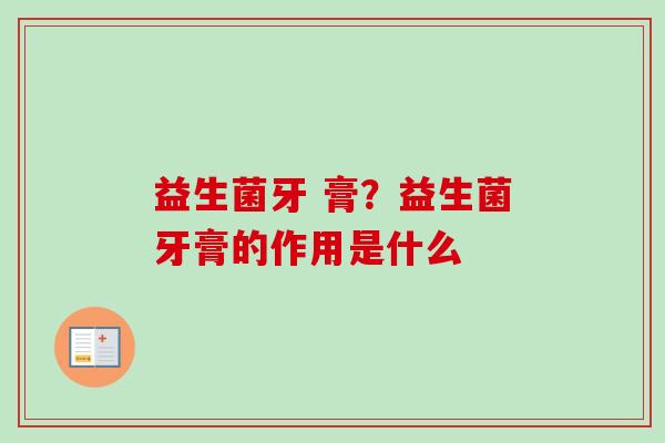 益生菌牙 膏？益生菌牙膏的作用是什么