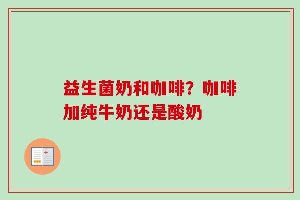 益生菌奶和咖啡？咖啡加纯牛奶还是酸奶