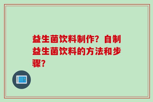 益生菌饮料制作?自制益生菌饮料的方法和步骤? 益生菌饮料制作?自制益生菌饮料的方法和步骤?