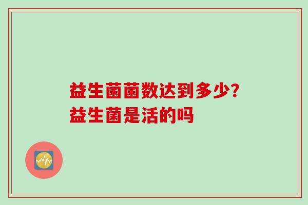 益生菌菌数达到多少？益生菌是活的吗