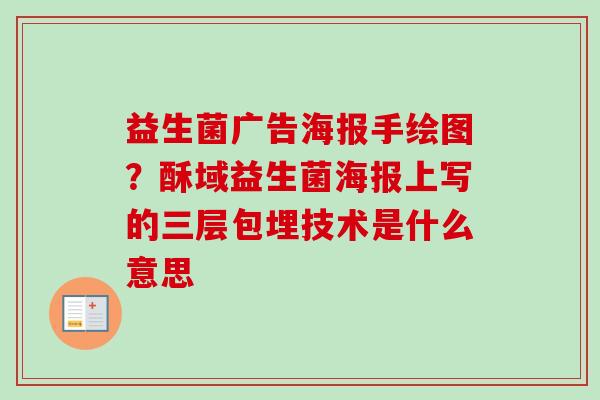 益生菌广告海报手绘图？酥域益生菌海报上写的三层包埋技术是什么意思