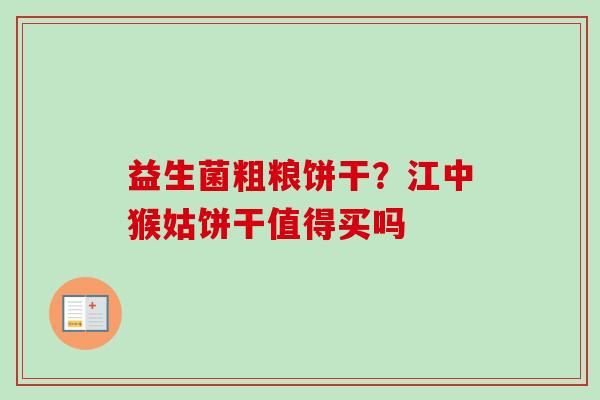 益生菌粗粮饼干？江中猴姑饼干值得买吗