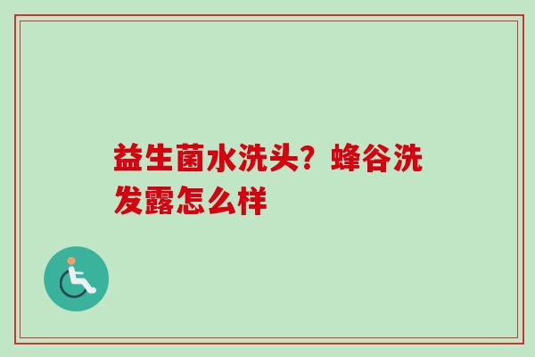 益生菌水洗头?蜂谷洗发露怎么样 益生菌水洗头?蜂谷洗发露怎么样