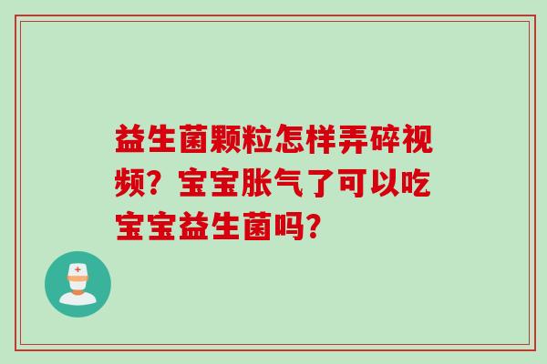 益生菌颗粒怎样弄碎视频？宝宝了可以吃宝宝益生菌吗？