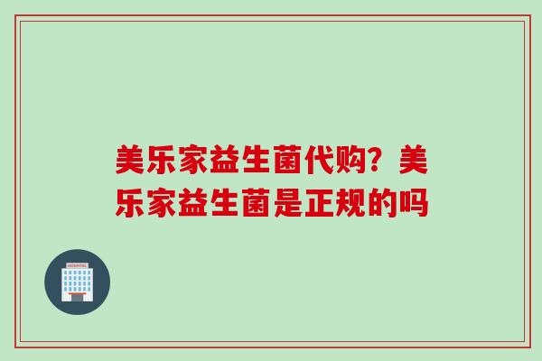 美乐家益生菌代购？美乐家益生菌是正规的吗