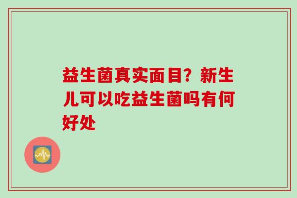 益生菌真实面目？新生儿可以吃益生菌吗有何好处