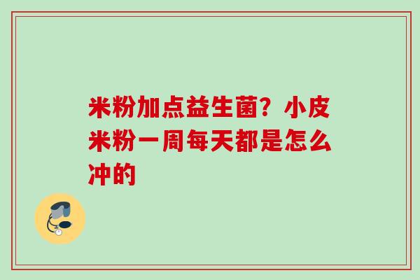 米粉加点益生菌？小皮米粉一周每天都是怎么冲的