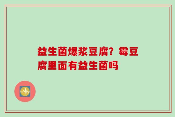 益生菌爆浆豆腐？霉豆腐里面有益生菌吗