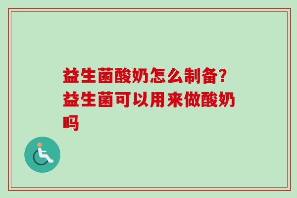 益生菌酸奶怎么制备？益生菌可以用来做酸奶吗